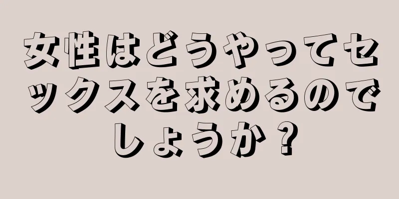 女性はどうやってセックスを求めるのでしょうか？