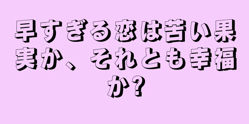早すぎる恋は苦い果実か、それとも幸福か?