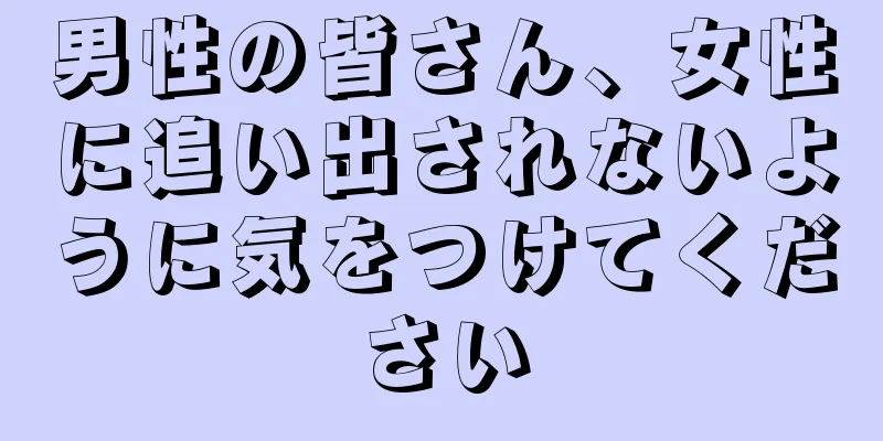 男性の皆さん、女性に追い出されないように気をつけてください