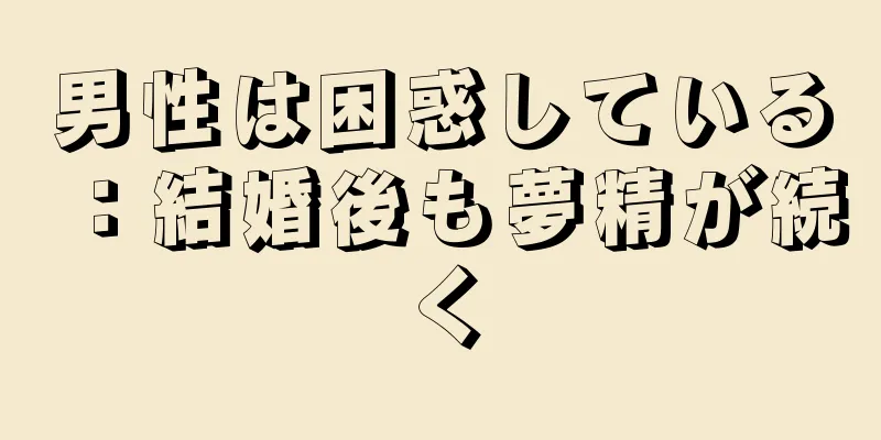 男性は困惑している：結婚後も夢精が続く