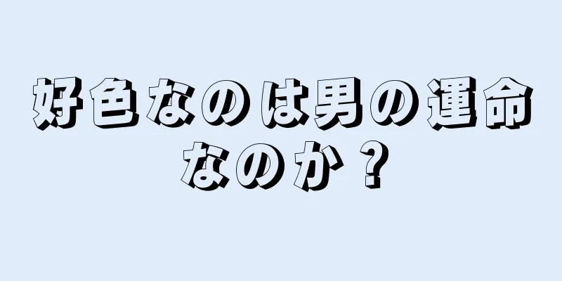 好色なのは男の運命なのか？