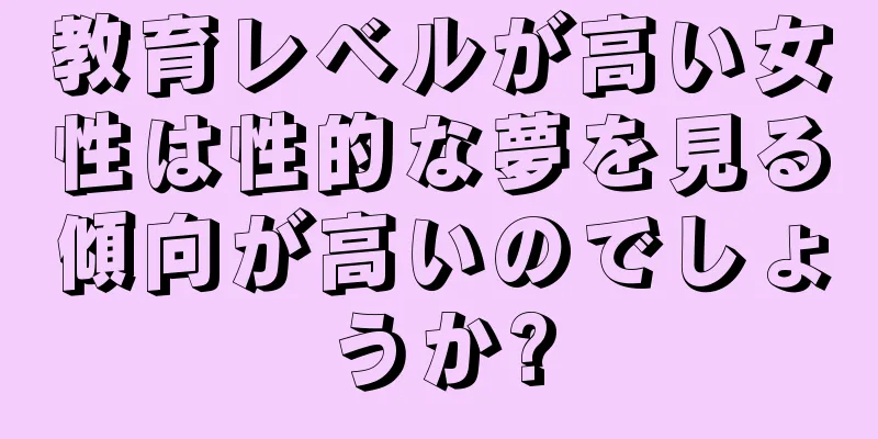 教育レベルが高い女性は性的な夢を見る傾向が高いのでしょうか?