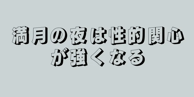 満月の夜は性的関心が強くなる