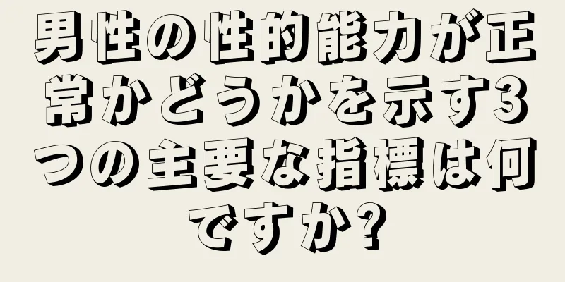 男性の性的能力が正常かどうかを示す3つの主要な指標は何ですか?