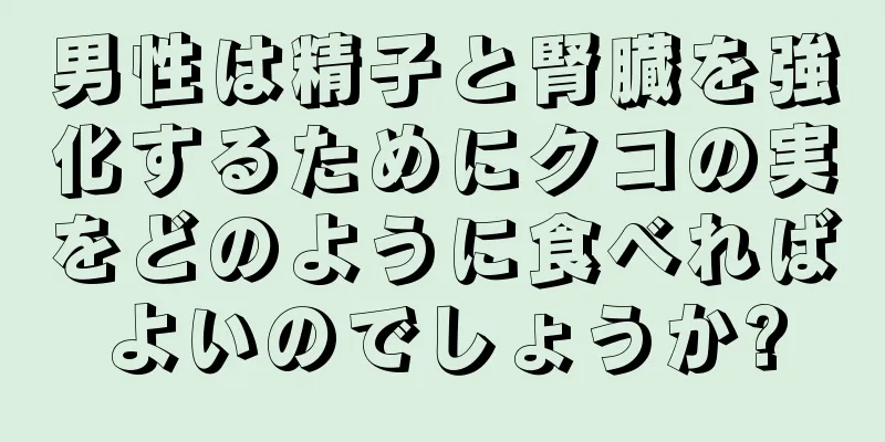 男性は精子と腎臓を強化するためにクコの実をどのように食べればよいのでしょうか?