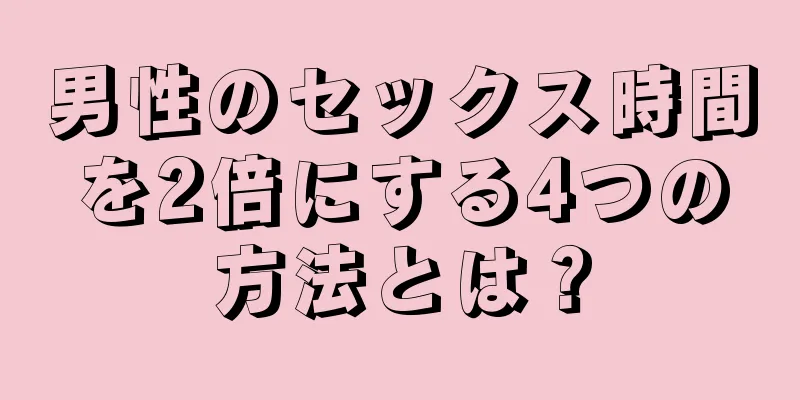 男性のセックス時間を2倍にする4つの方法とは？