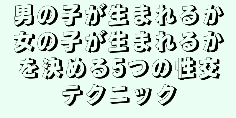 男の子が生まれるか女の子が生まれるかを決める5つの性交テクニック