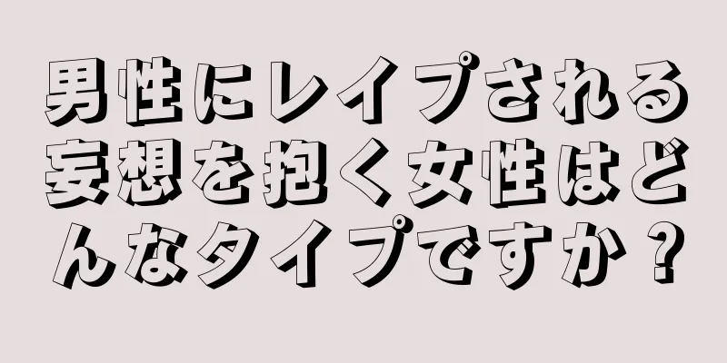 男性にレイプされる妄想を抱く女性はどんなタイプですか？