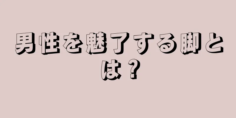 男性を魅了する脚とは？
