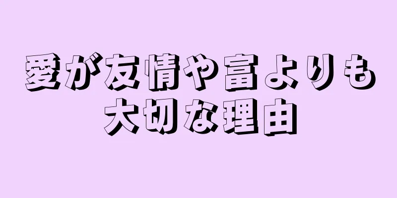 愛が友情や富よりも大切な理由