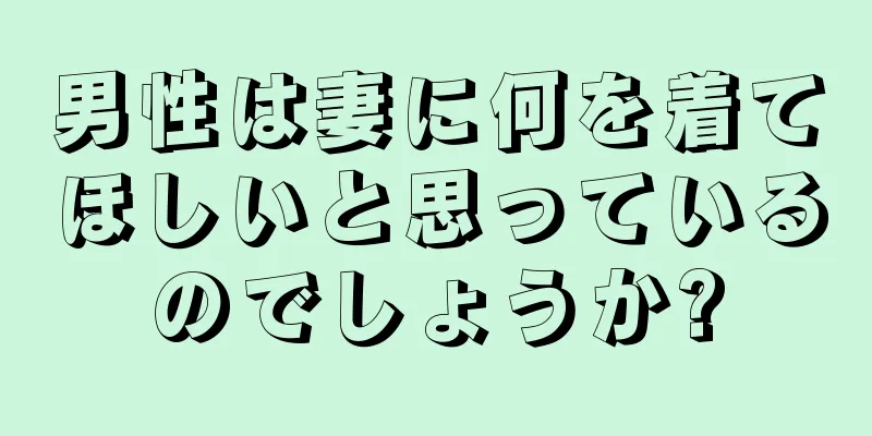 男性は妻に何を着てほしいと思っているのでしょうか?