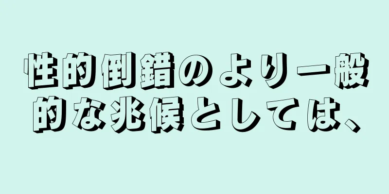 性的倒錯のより一般的な兆候としては、