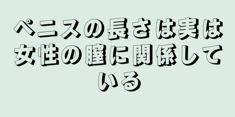 ペニスの長さは実は女性の膣に関係している