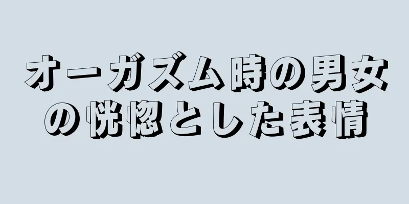 オーガズム時の男女の恍惚とした表情