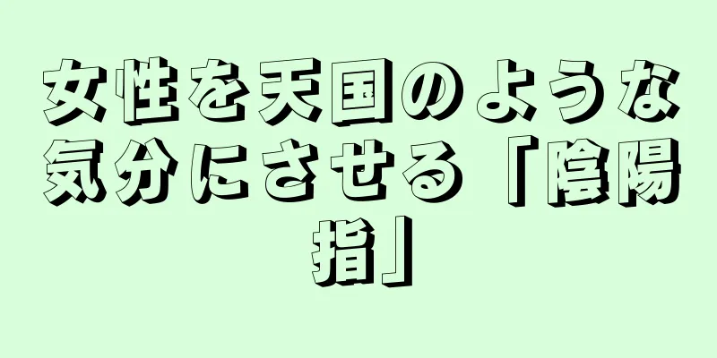 女性を天国のような気分にさせる「陰陽指」