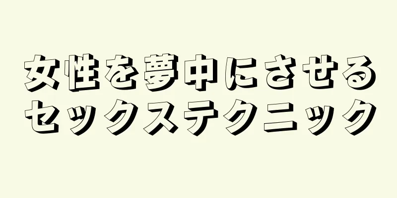 女性を夢中にさせるセックステクニック