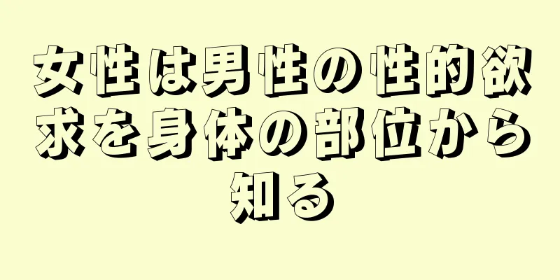 女性は男性の性的欲求を身体の部位から知る
