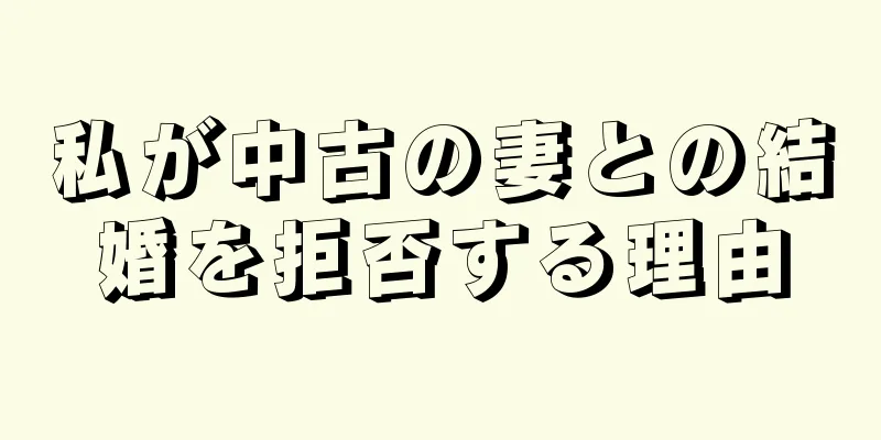 私が中古の妻との結婚を拒否する理由