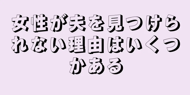 女性が夫を見つけられない理由はいくつかある