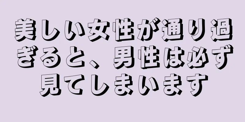 美しい女性が通り過ぎると、男性は必ず見てしまいます