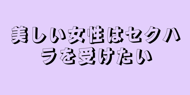 美しい女性はセクハラを受けたい