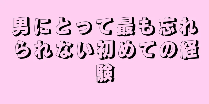 男にとって最も忘れられない初めての経験