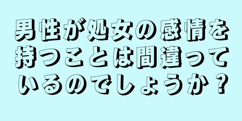 男性が処女の感情を持つことは間違っているのでしょうか？