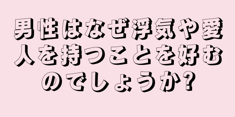 男性はなぜ浮気や愛人を持つことを好むのでしょうか?