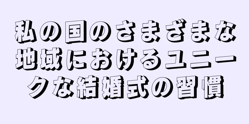 私の国のさまざまな地域におけるユニークな結婚式の習慣