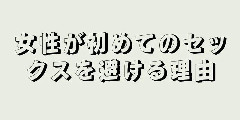 女性が初めてのセックスを避ける理由