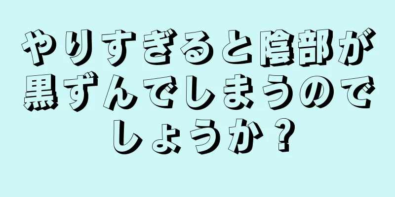 やりすぎると陰部が黒ずんでしまうのでしょうか？