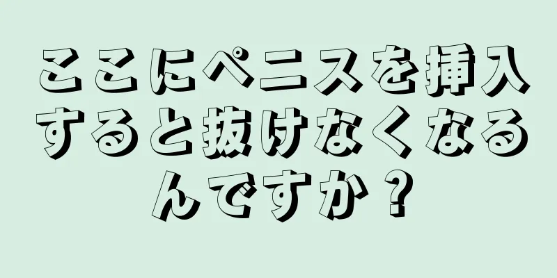ここにペニスを挿入すると抜けなくなるんですか？