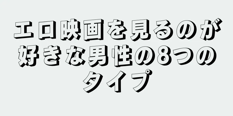 エロ映画を見るのが好きな男性の8つのタイプ