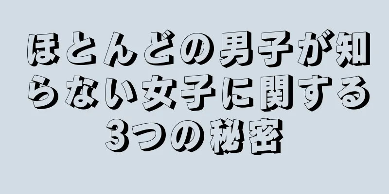 ほとんどの男子が知らない女子に関する3つの秘密