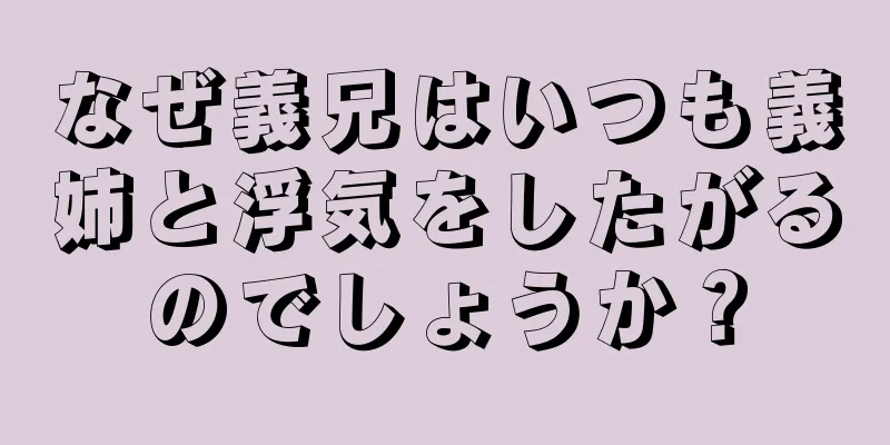 なぜ義兄はいつも義姉と浮気をしたがるのでしょうか？