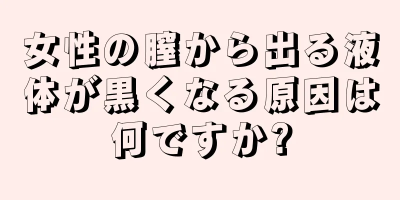 女性の膣から出る液体が黒くなる原因は何ですか?