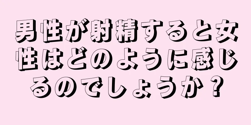 男性が射精すると女性はどのように感じるのでしょうか？