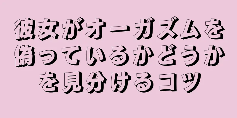 彼女がオーガズムを偽っているかどうかを見分けるコツ