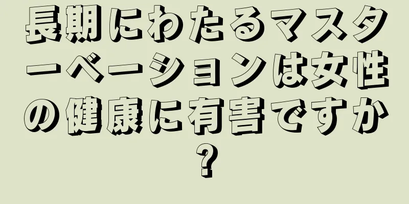 長期にわたるマスターベーションは女性の健康に有害ですか?