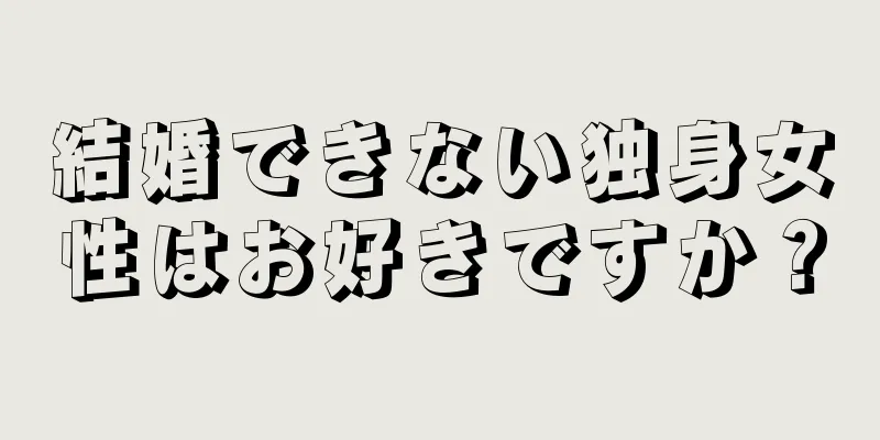 結婚できない独身女性はお好きですか？
