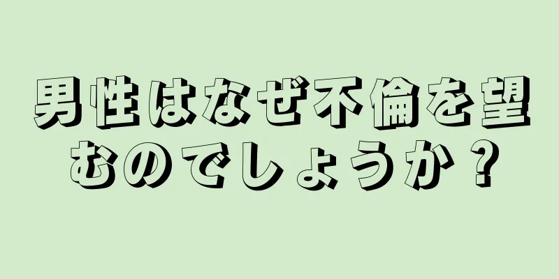 男性はなぜ不倫を望むのでしょうか？