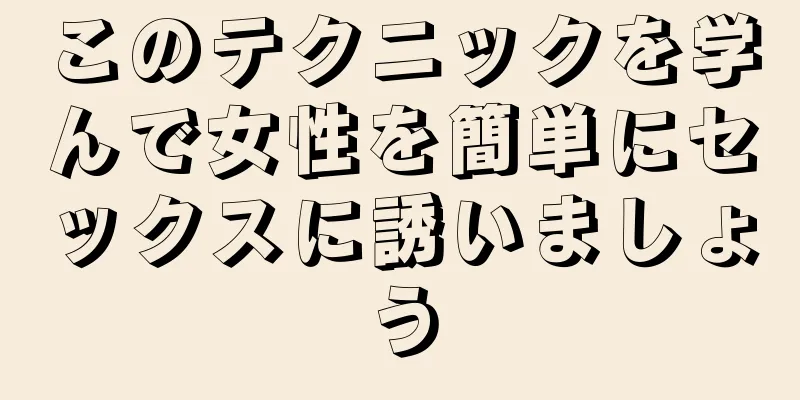 このテクニックを学んで女性を簡単にセックスに誘いましょう