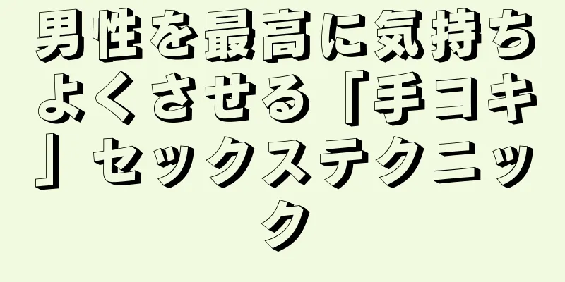 男性を最高に気持ちよくさせる「手コキ」セックステクニック