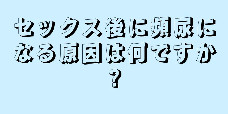 セックス後に頻尿になる原因は何ですか?
