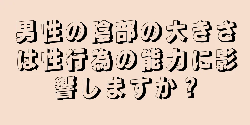男性の陰部の大きさは性行為の能力に影響しますか？