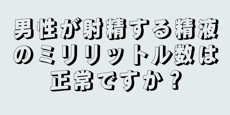 男性が射精する精液のミリリットル数は正常ですか？
