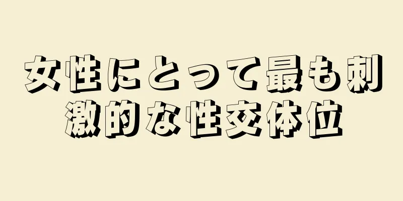 女性にとって最も刺激的な性交体位