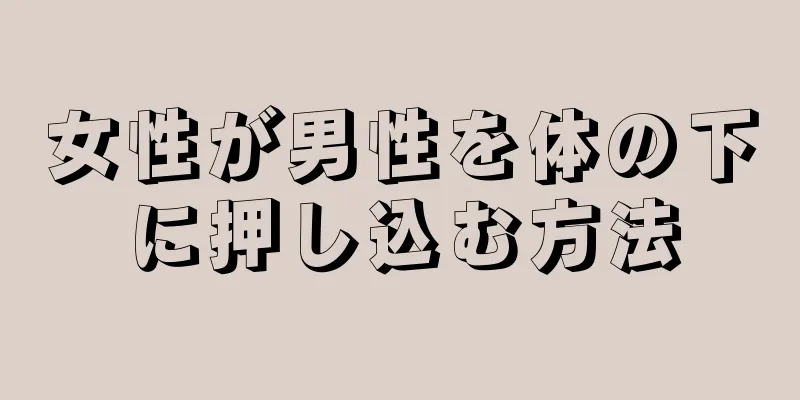 女性が男性を体の下に押し込む方法
