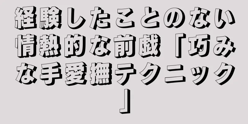 経験したことのない情熱的な前戯「巧みな手愛撫テクニック」