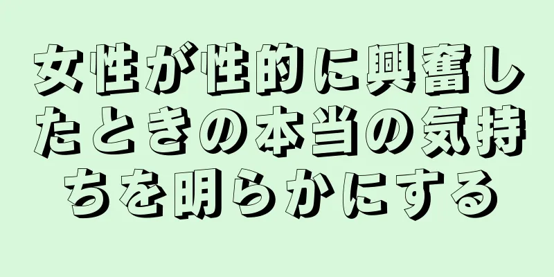 女性が性的に興奮したときの本当の気持ちを明らかにする